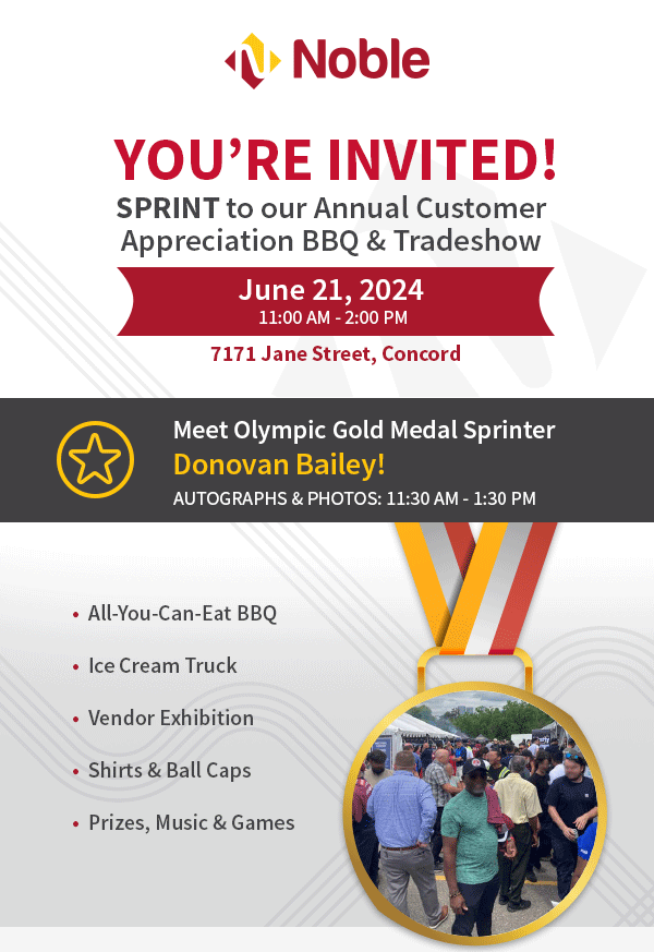 You're invited! SPRINT to our Annual Customer Appreciation BBQ & Tradeshow. June 21st 11:00 am - 2:00 pm. Noble Head Office 7171 Jane St, Concord. 
                  Meet Olympic gold medal sprinter Donovan Bailey! Autographs & photos: 11:30 am - 1:30 pm
                  All-you-can-eat BBQ, Ice cream truck, Vendor exhibition, Shirts & Ball Caps, Prizes, Music & Games